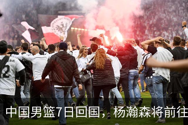 中国男篮7日回国，杨瀚森将前往美国参加夏季联赛